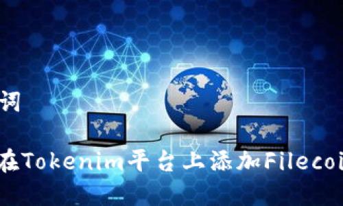 和关键词

: 如何在Tokenim平台上添加Filecoin（FIL）