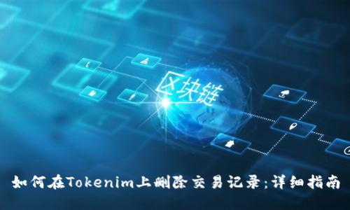 如何在Tokenim上删除交易记录:详细指南