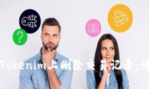 如何在Tokenim上删除交易记录:详细指南
