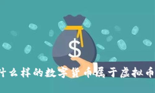 什么样的数字货币属于虚拟币？