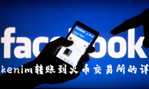 : 如何将Tokenim转账到火币交易所的详细步骤指南