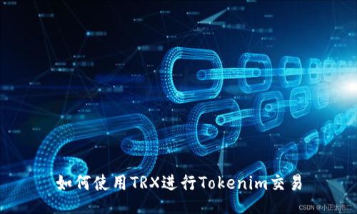 如何使用TRX进行Tokenim交易