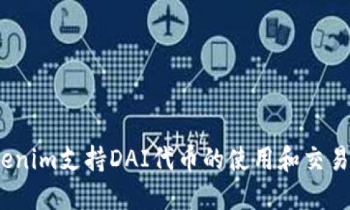 Tokenim支持DAI代币的使用和交易吗？
