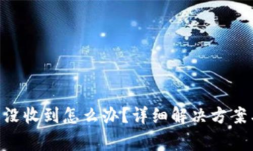 : Tokenim转币没收到怎么办？详细解决方案与常见问题解析