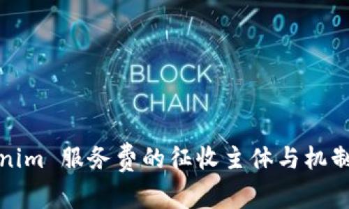 Tokenim 服务费的征收主体与机制解析