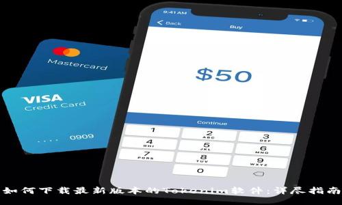 如何下载最新版本的Tokenim软件：详尽指南