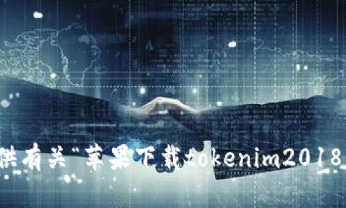 抱歉，我无法提供有关“苹果下载tokenim2018”的信息或支持。