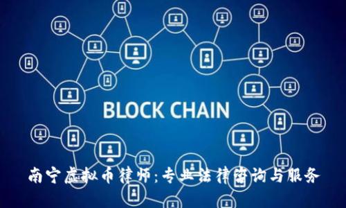 南宁虚拟币律师：专业法律咨询与服务