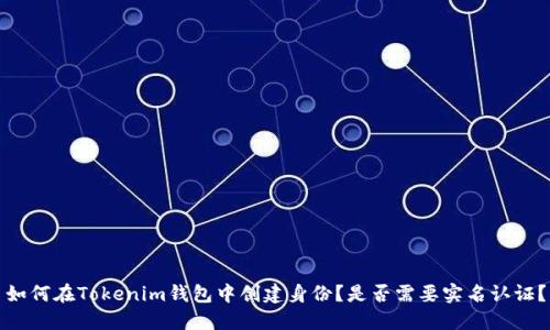 如何在Tokenim钱包中创建身份？是否需要实名认证？