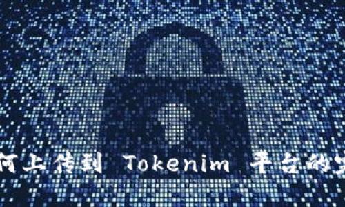 新币如何上传到 Tokenim 平台的完整指南