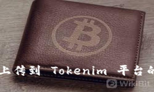 新币如何上传到 Tokenim 平台的完整指南