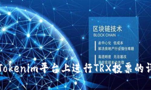 如何在Tokenim平台上进行TRX投票的详细指南