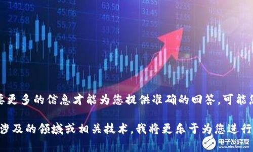 tokenim 似乎是一个较为生僻或不太常见的术语，我需要更多的信息才能为您提供准确的回答。可能您是在询问某种加密货币、区块链项目或其他相关的技术。

如果您能提供一些关于 