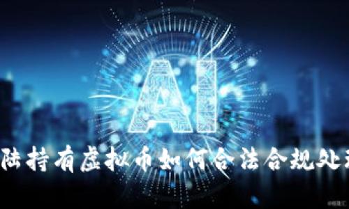 大陆持有虚拟币如何合法合规处理？