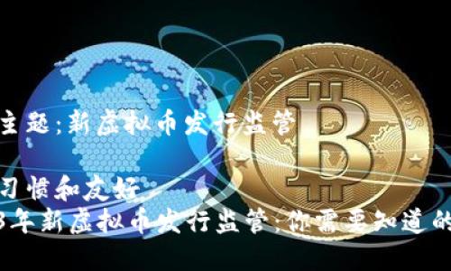 给定主题：新虚拟币发行监管

搜索习惯和友好
2023年新虚拟币发行监管：你需要知道的一切