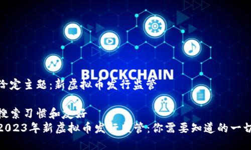 给定主题：新虚拟币发行监管

搜索习惯和友好
2023年新虚拟币发行监管：你需要知道的一切