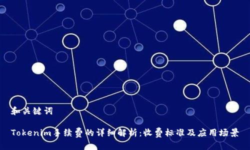 和关键词

Tokenim手续费的详细解析：收费标准及应用场景