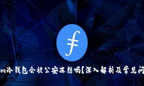 tokenim冷钱包会被公安冻结吗？深入解析及常见问题解答