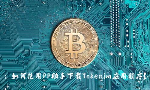 : 如何使用PP助手下载Tokenim应用程序？