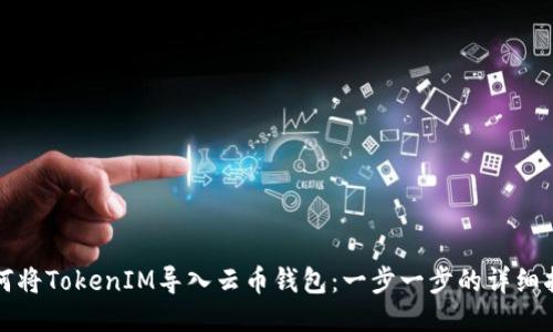 如何将TokenIM导入云币钱包：一步一步的详细指南