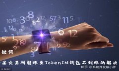 和关键词关于某交易所转账至TokenIM钱包不到账的