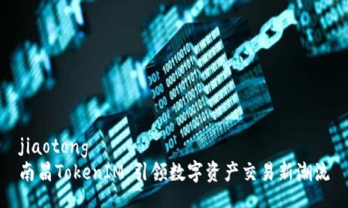 jiaotong
南昌TokenIM：引领数字资产交易新潮流