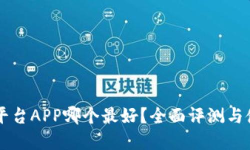 虚拟币平台APP哪个最好？全面评测与使用指南