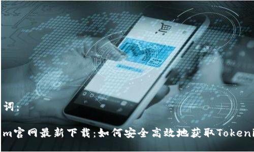 与关键词：

Tokenim官网最新下载：如何安全高效地获取Tokenim钱包