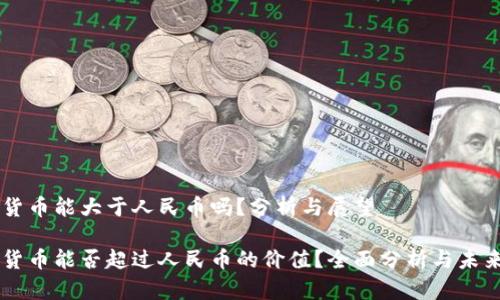 虚拟货币能大于人民币吗？分析与展望

虚拟货币能否超过人民币的价值？全面分析与未来展望