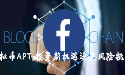 虚拟币APT：投资新机遇还是风险挑战？