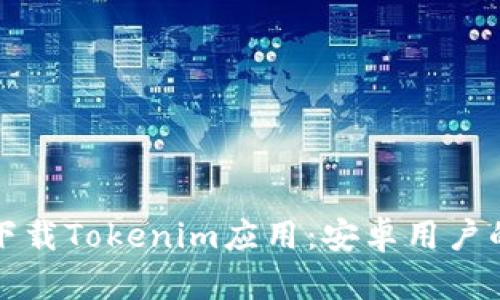 如何安全下载Tokenim应用：安卓用户的全面指南