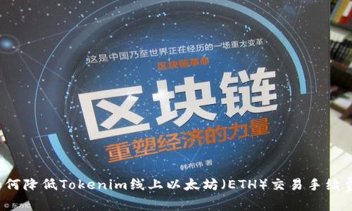 如何降低Tokenim线上以太坊（ETH）交易手续费？