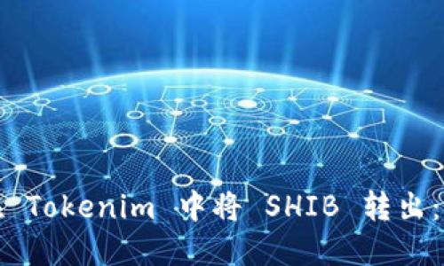 : 如何在 Tokenim 中将 SHIB 转出：详细指南
