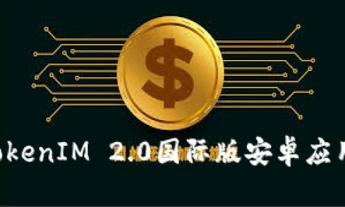 如何下载TokenIM 2.0国际版安卓应用：详细指南