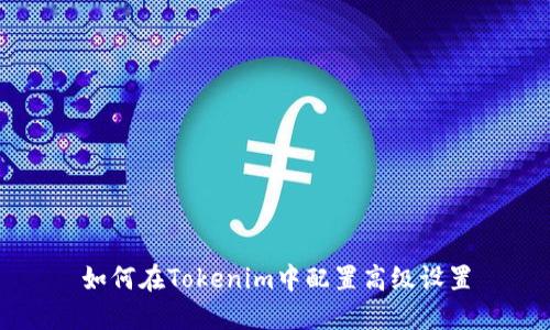 如何在Tokenim中配置高级设置