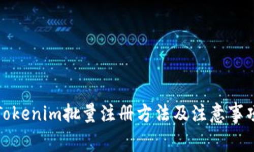 Tokenim批量注册方法及注意事项