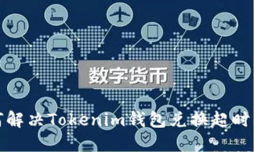 如何解决Tokenim钱包兑换超时问题