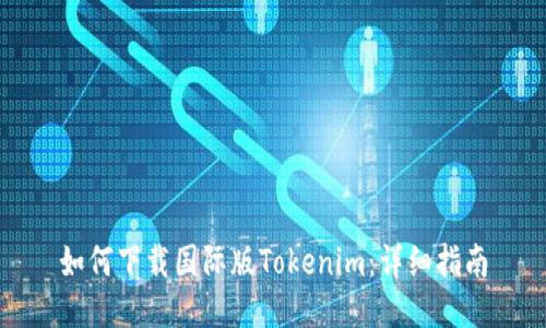 如何下载国际版Tokenim：详细指南