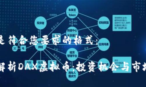 以下是符合您要求的格式：

深入解析DAX虚拟币：投资机会与市场前景