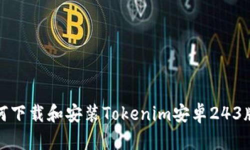 如何下载和安装Tokenim安卓243版本