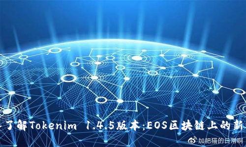深入了解Tokenim 1.4.5版本:EOS区块链上的新机遇