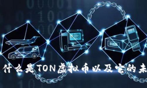 TON虚拟币:什么是TON虚拟币以及它的未来发展潜力