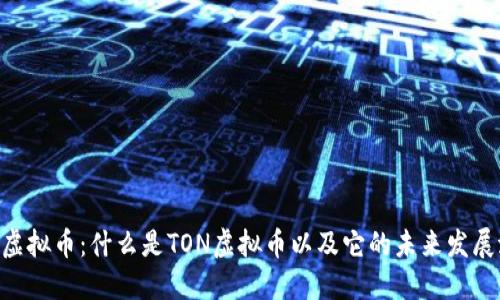 TON虚拟币:什么是TON虚拟币以及它的未来发展潜力