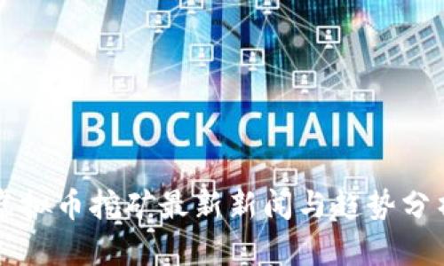 虚拟币挖矿最新新闻与趋势分析