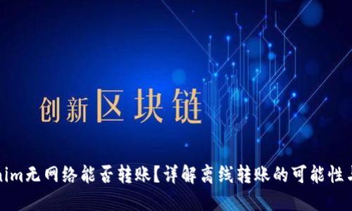 Tokenim无网络能否转账？详解离线转账的可能性与原理