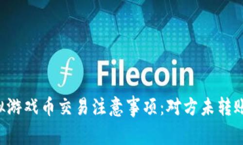 出售虚拟游戏币交易注意事项:对方未转账怎么办?