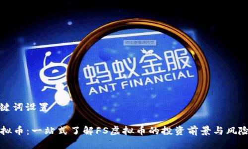 和关键词设置
FS虚拟币:一站式了解FS虚拟币的投资前景与风险分析