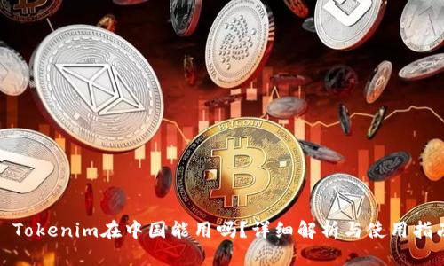 : Tokenim在中国能用吗？详细解析与使用指南