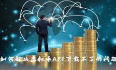 如何解决虚拟币APP下载不了的问题