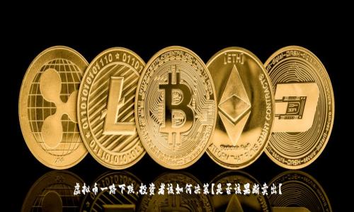 虚拟币一路下跌,投资者该如何决策?是否该果断卖出?